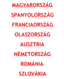 MAGYARORSZÁG SPANYOLORSZÁG FRANCIAORSZÁG OLASZORSZÁG AUSZTRIA NÉMETORSZÁG ROMÁNIA SZLOVÁKIA