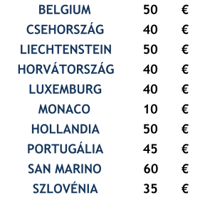 BELGIUM 50 € CSEHORSZÁG 40 € LIECHTENSTEIN 50 € HORVÁTORSZÁG 40 € LUXEMBURG 40 € MONACO 10 € HOLLANDIA 50 € PORTUGÁLIA 45 € SAN MARINO   60 € SZLOVÉNIA 35 €
